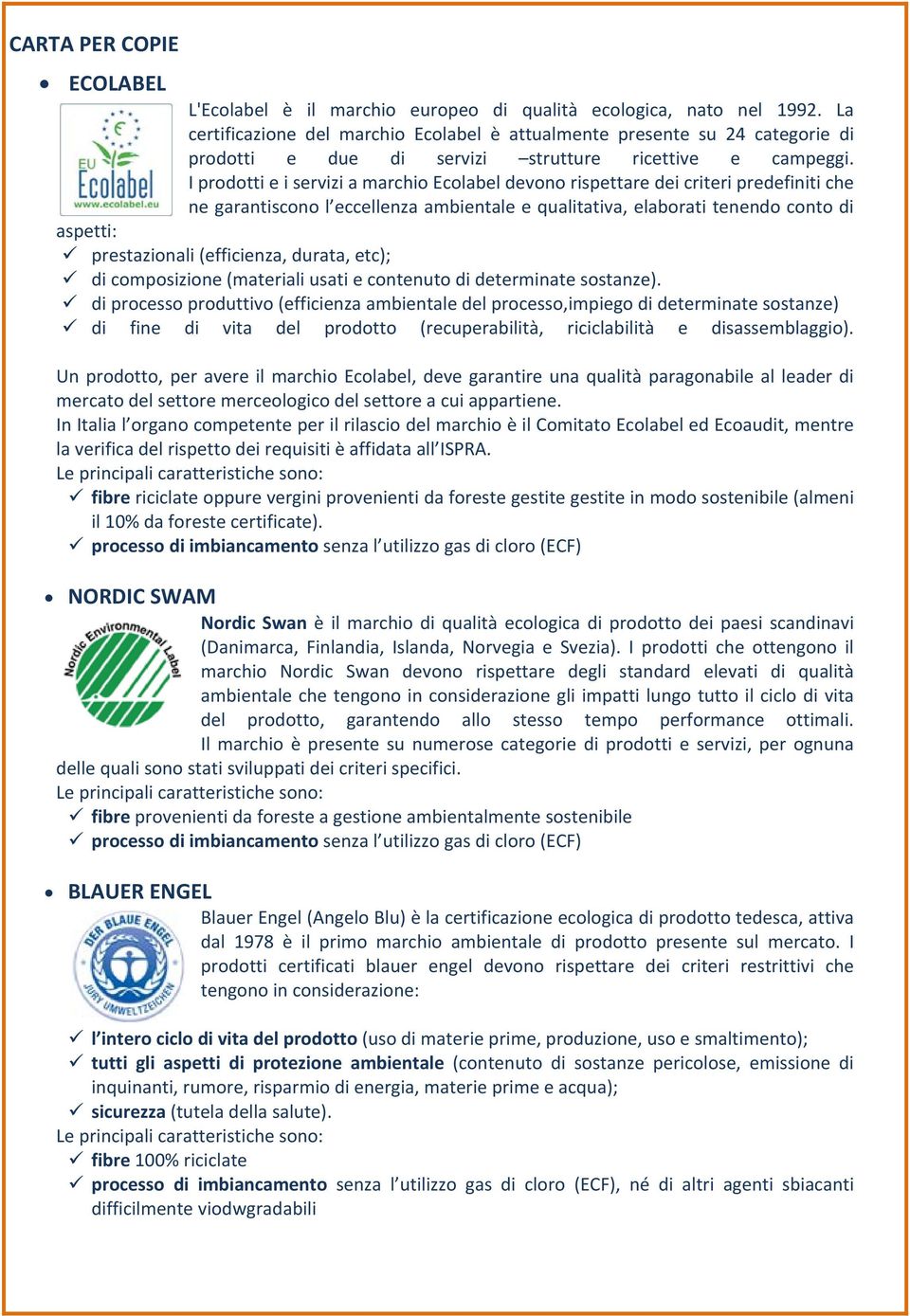 I prodotti e i servizi a marchio Ecolabel devono rispettare dei criteri predefiniti che ne garantiscono l eccellenza ambientale e qualitativa, elaborati tenendo conto di aspetti: prestazionali