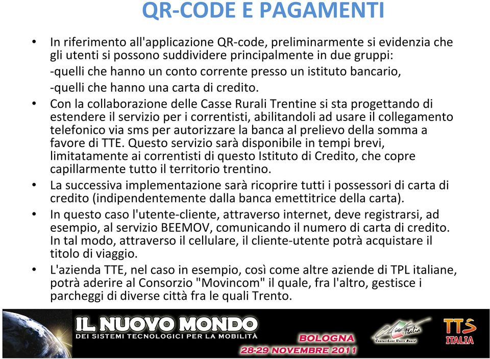 Con la collaborazione delle Casse Rurali Trentine si sta progettando di estendere il servizio per i correntisti, abilitandoli ad usare il collegamento telefonico via sms per autorizzare la banca al