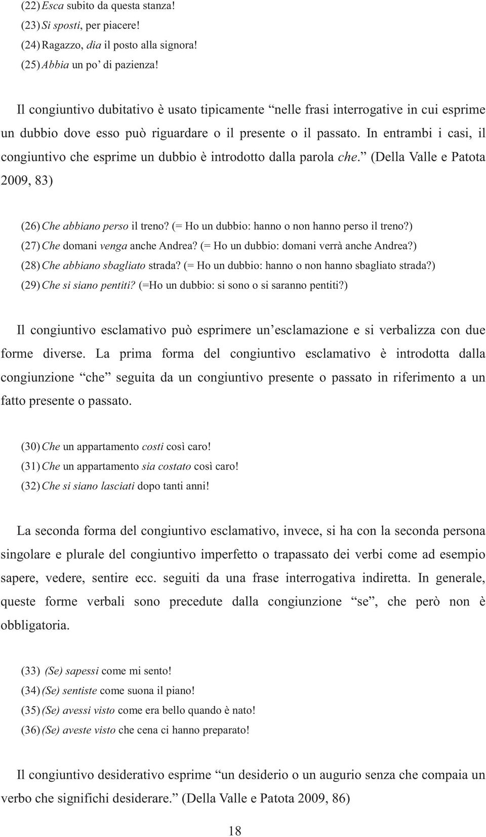 In entrambi i casi, il congiuntivo che esprime un dubbio è introdotto dalla parola che. (Della Valle e Patota 2009, 83) (26) Che abbiano perso il treno?