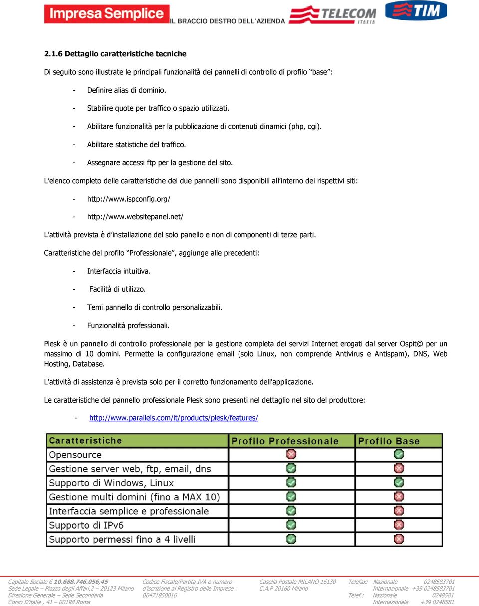 - Assegnare accessi ftp per la gestione del sito. L elenco completo delle caratteristiche dei due pannelli sono disponibili all interno dei rispettivi siti: - http://www.ispconfig.org/ - http://www.