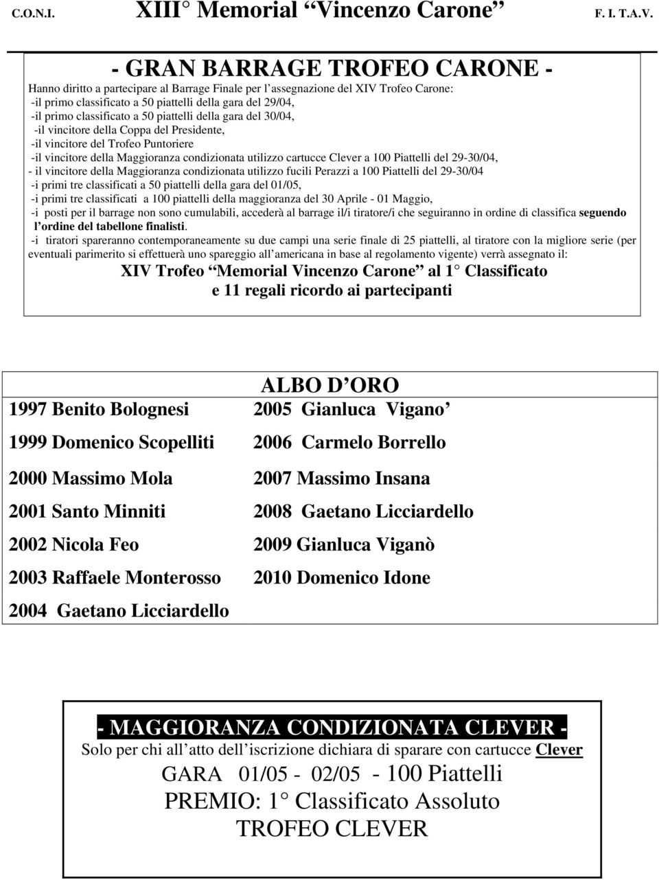 piattelli della gara del 29/04, -il primo classificato a 50 piattelli della gara del 30/04, -il vincitore della Coppa del Presidente, -il vincitore del Trofeo Puntoriere -il vincitore della