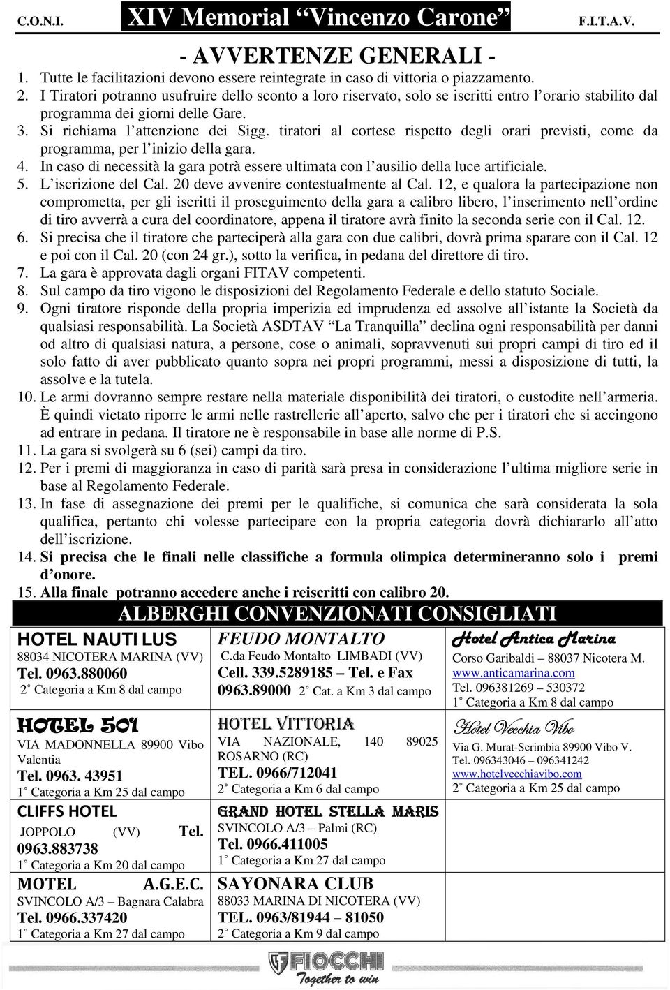 tiratori al cortese rispetto degli orari previsti, come da programma, per l inizio della gara. 4. In caso di necessità la gara potrà essere ultimata con l ausilio della luce artificiale. 5.