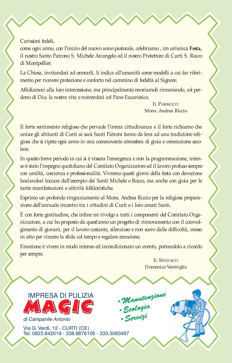 Affidiamoci alla loro intercessione, ma principalmente onoriamoli rinnovando, col perdono di Dio, la nostra vita e nutrendoci col Pane Eucaristico. IL PARROCO Mons.