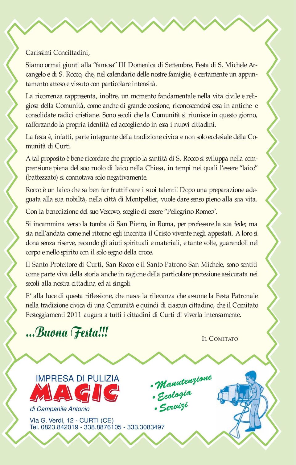 La ricorrenza rappresenta, inoltre, un momento fandamentale nella vita civile e religiosa della Comunità, come anche di grande coesione, riconoscendosi essa in antiche e consolidate radici cristiane.