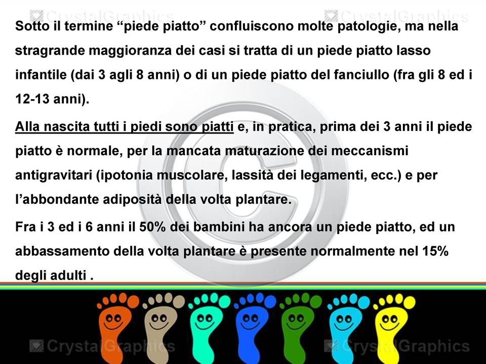 Alla nascita tutti i piedi sono piatti e, in pratica, prima dei 3 anni il piede piatto è normale, per la mancata maturazione dei meccanismi antigravitari