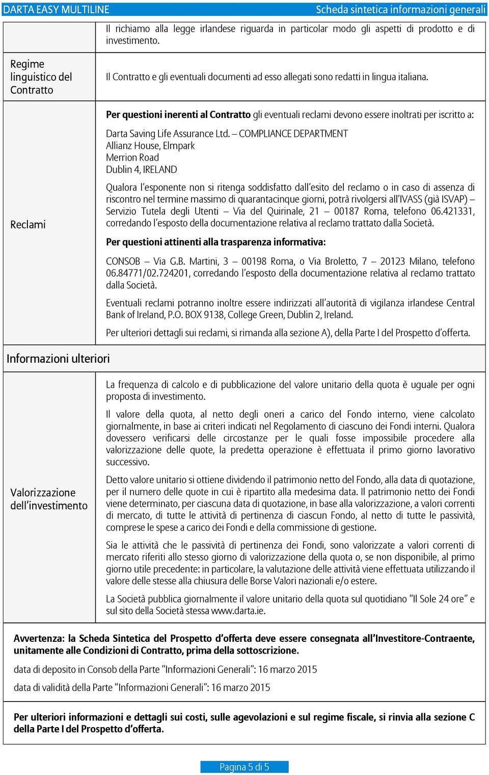 Per questioni inerenti al Contratto gli eventuali reclami devono essere inoltrati per iscritto a: Reclami Darta Saving Life Assurance Ltd.