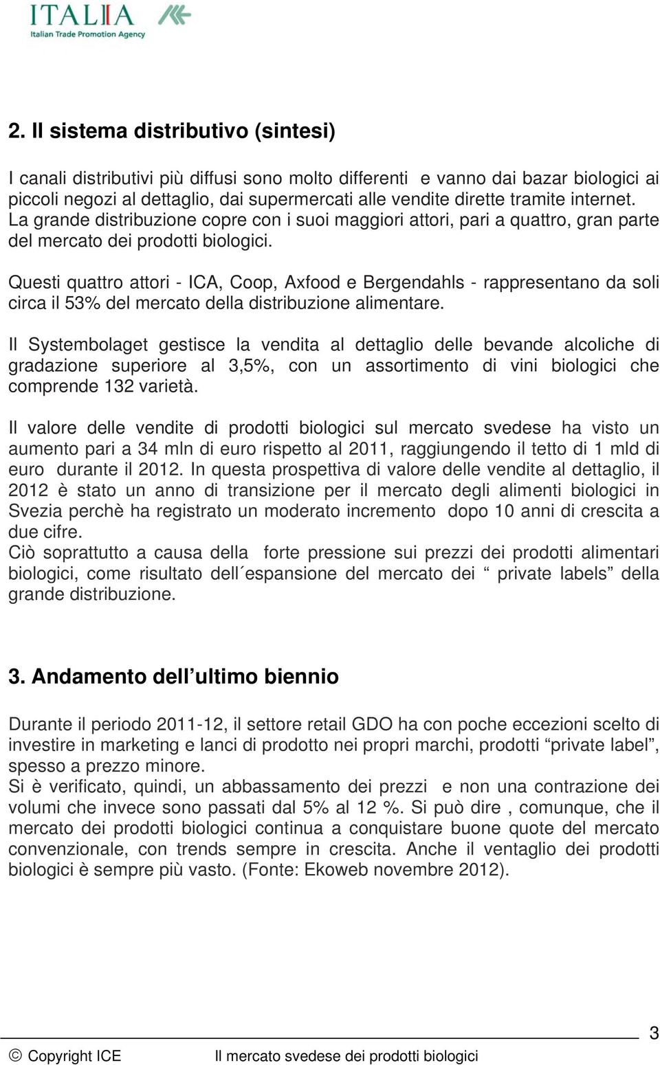 Questi quattro attori - ICA, Coop, Axfood e Bergendahls - rappresentano da soli circa il 53% del mercato della distribuzione alimentare.