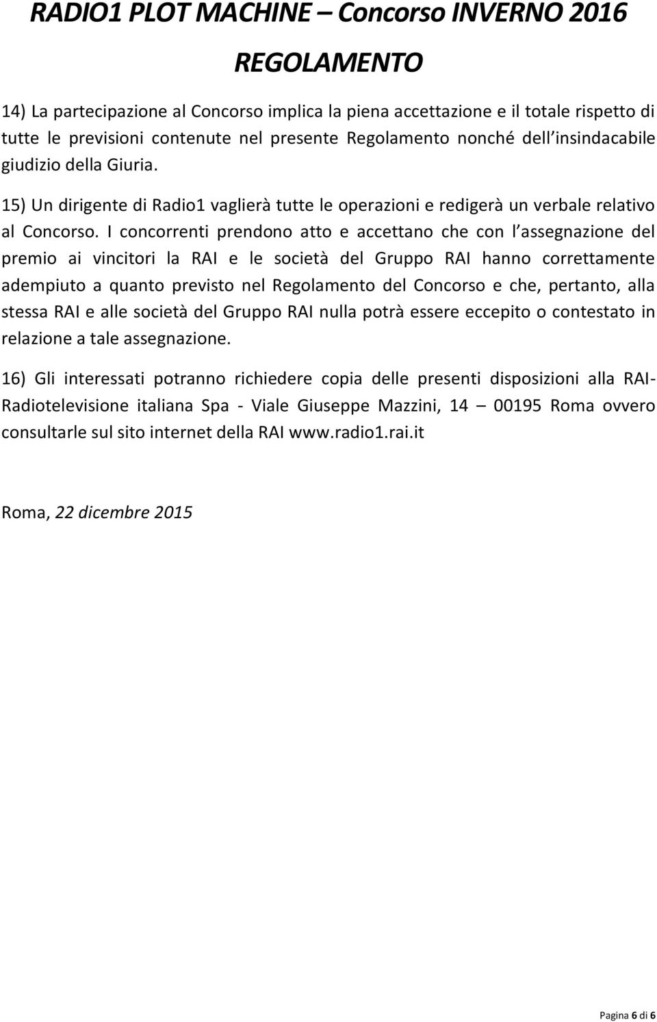 I concorrenti prendono atto e accettano che con l assegnazione del premio ai vincitori la RAI e le società del Gruppo RAI hanno correttamente adempiuto a quanto previsto nel Regolamento del Concorso