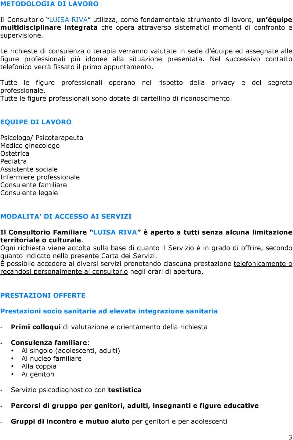 Nel successivo contatto telefonico verrà fissato il primo appuntamento. Tutte le figure professionali operano nel rispetto della privacy e del segreto professionale.