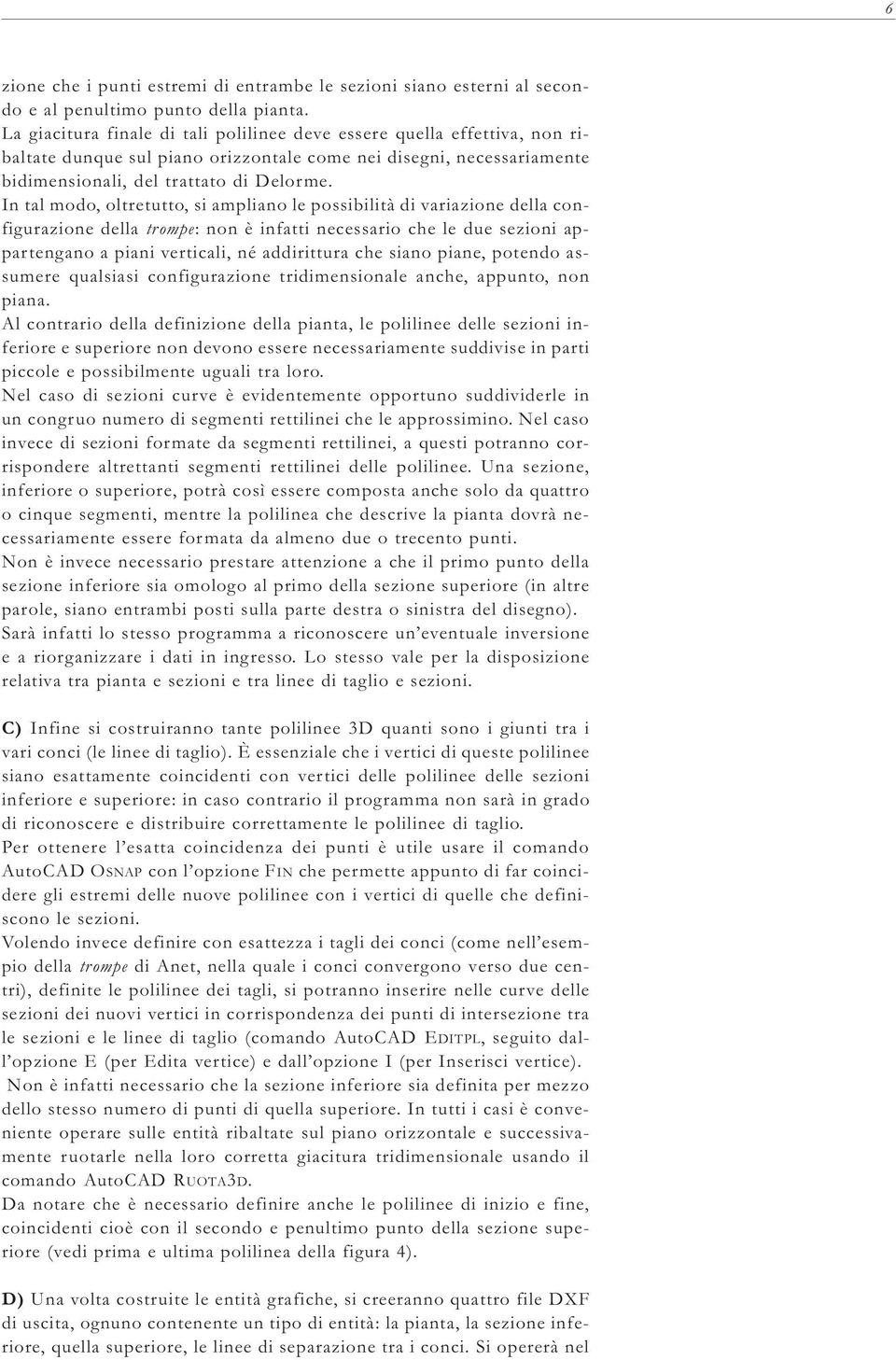 In tal modo, oltretutto, si ampliano le possibilità di variazione della configurazione della trompe: non è infatti necessario che le due sezioni appartengano a piani verticali, né addirittura che