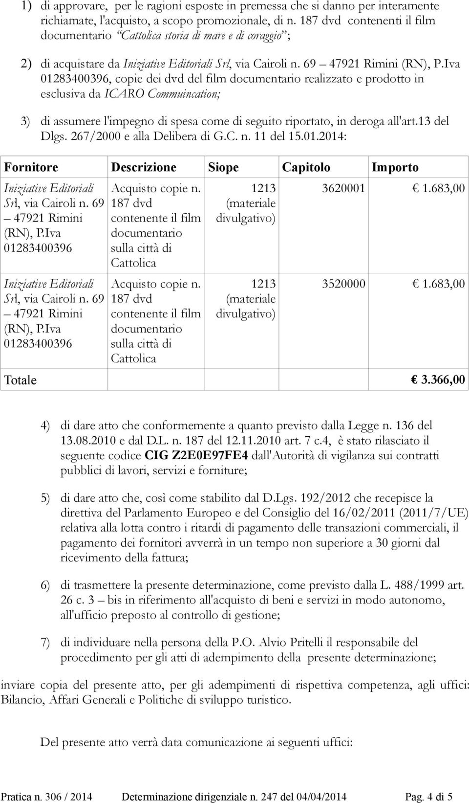 Iva, copie dei dvd del film documentario realizzato e prodotto in esclusiva da ICARO Commuincation; 3) di assumere l'impegno di spesa come di seguito riportato, in deroga all'art.13 del Dlgs.