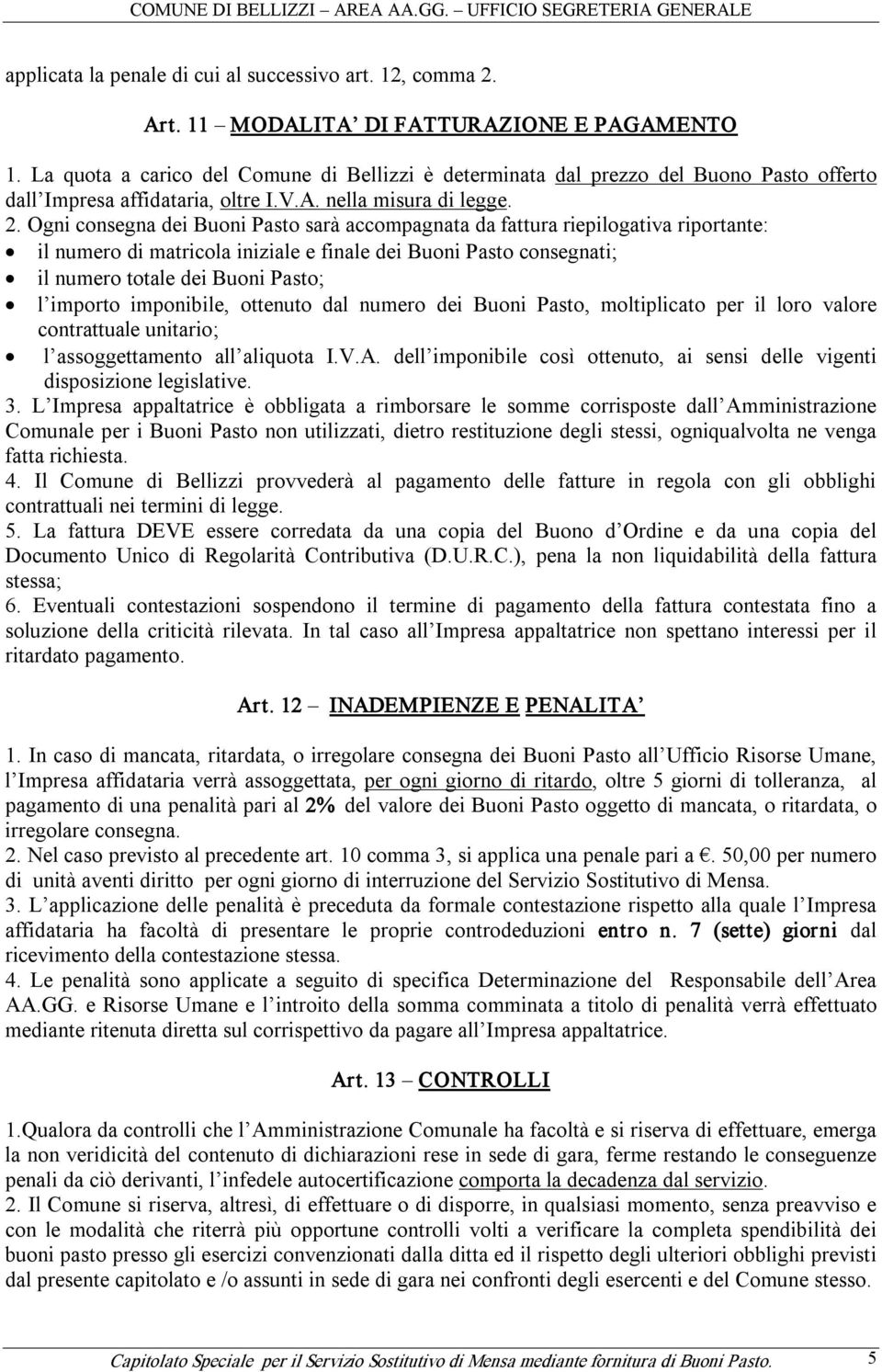 Ogni consegna dei Buoni Pasto sarà accompagnata da fattura riepilogativa riportante: il numero di matricola iniziale e finale dei Buoni Pasto consegnati; il numero totale dei Buoni Pasto; l importo