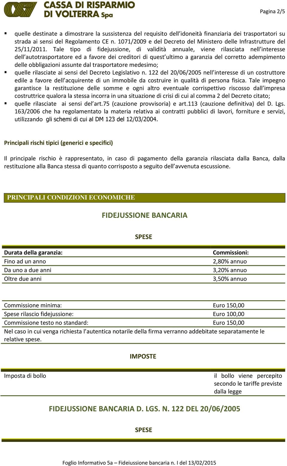 Tale tipo di fidejussione, di validità annuale, viene rilasciata nell interesse dell autotrasportatore ed a favore dei creditori di quest ultimo a garanzia del corretto adempimento delle obbligazioni