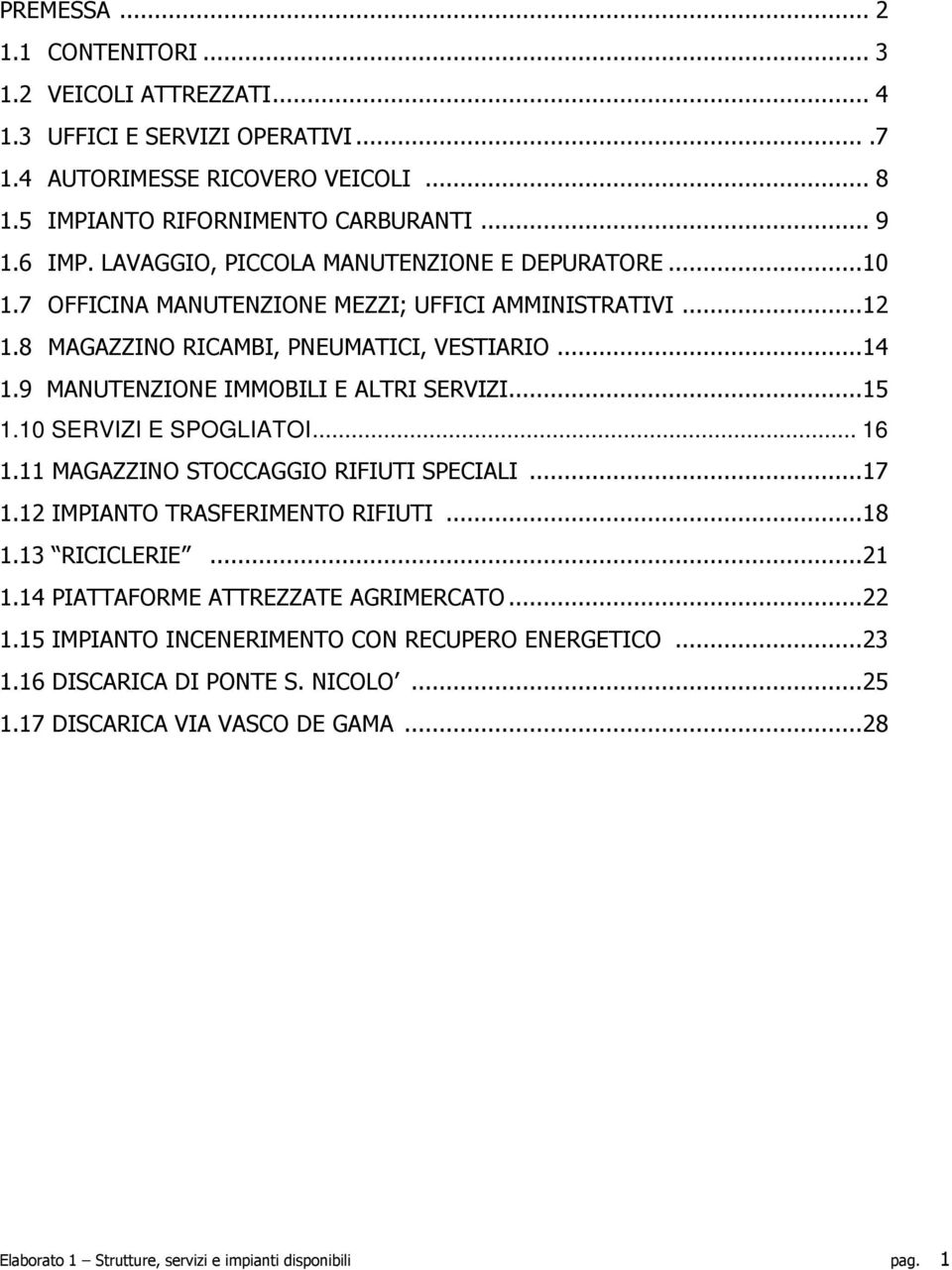 9 MANUTENZIONE IMMOBILI E ALTRI SERVIZI...15 1.10 SERVIZI E SPOGLIATOI... 16 1.11 MAGAZZINO STOCCAGGIO RIFIUTI SPECIALI...17 1.12 IMPIANTO TRASFERIMENTO RIFIUTI...18 1.13 RICICLERIE...21 1.