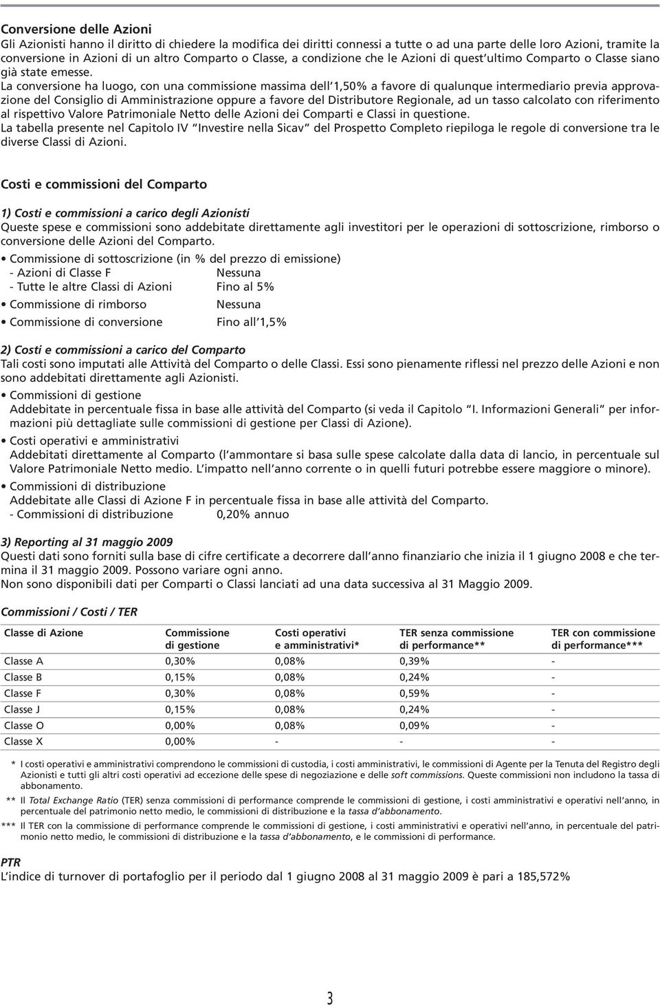 La conversione ha luogo, con una commissione massima dell 1,50% a favore di qualunque intermediario previa approvazione del Consiglio di Amministrazione oppure a favore del Distributore Regionale, ad