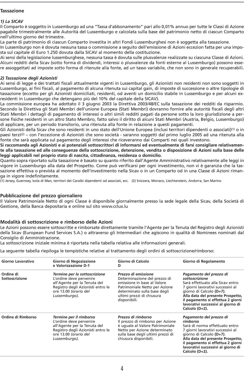 La parte di patrimonio di ciascun Comparto investita in altri Fondi Lussemburghesi non è soggetta alla tassazione.