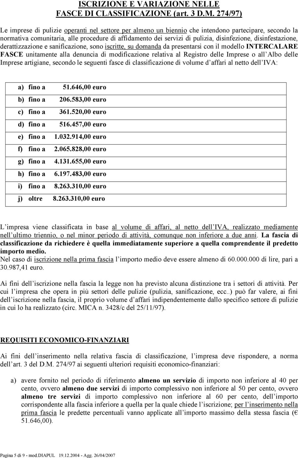 disinfezione, disinfestazione, derattizzazione e sanificazione, sono iscritte, su domanda da presentarsi con il modello INTERCALARE FASCE unitamente alla denuncia di modificazione relativa al