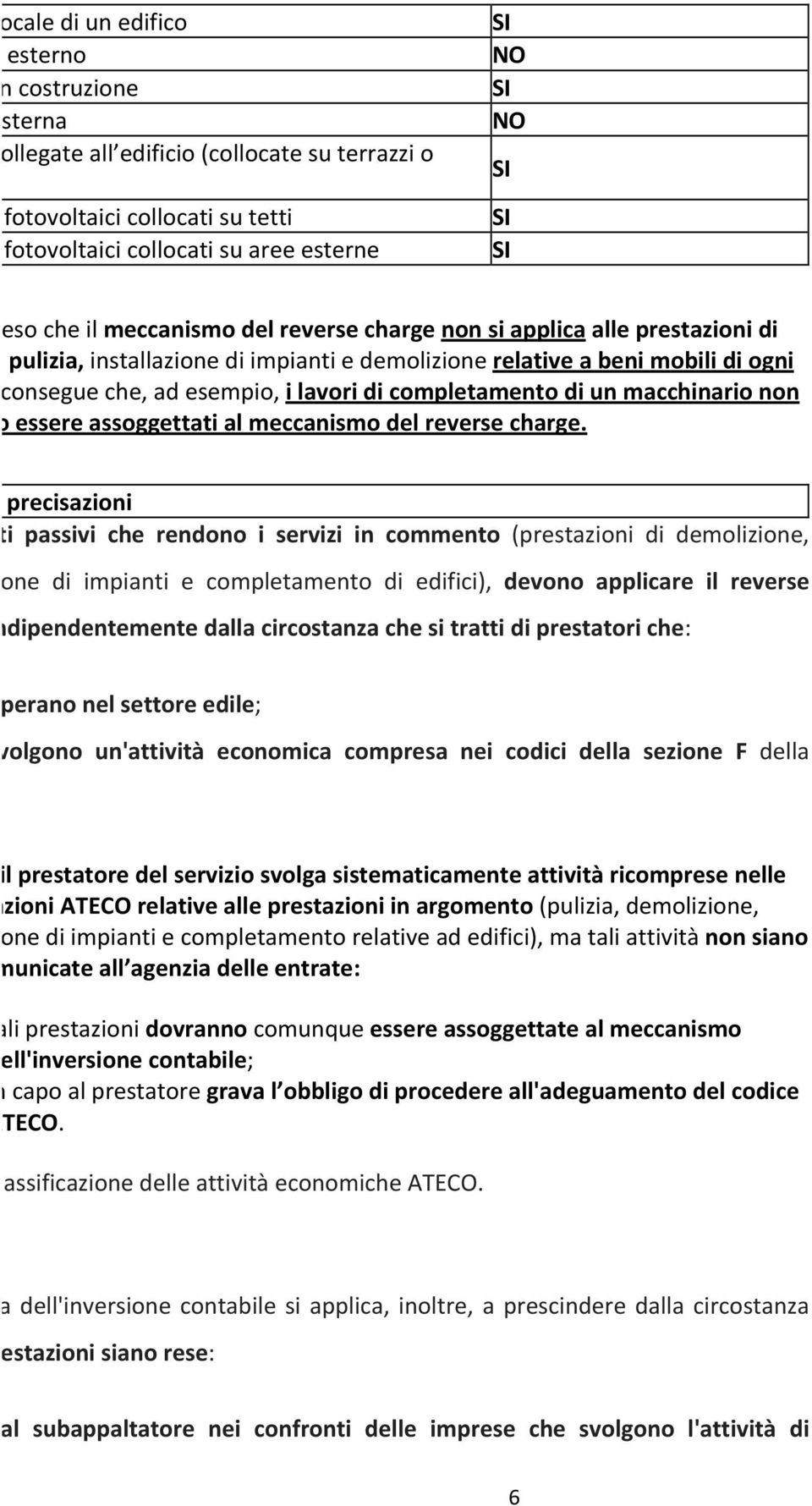 relative a beni mobili di ogni tipo. Ne consegue che, ad esempio, i lavori di completamento di un macchinario non potranno essere assoggettati al meccanismo del reverse charge.