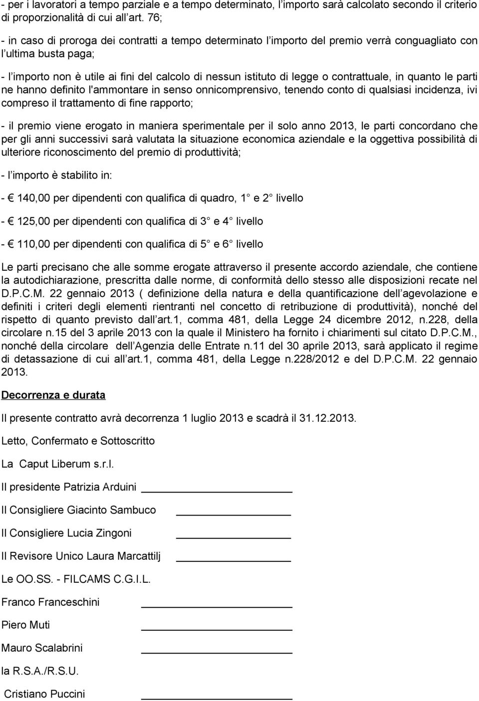 contrattuale, in quanto le parti ne hanno definito l'ammontare in senso onnicomprensivo, tenendo conto di qualsiasi incidenza, ivi compreso il trattamento di fine rapporto; - il premio viene erogato