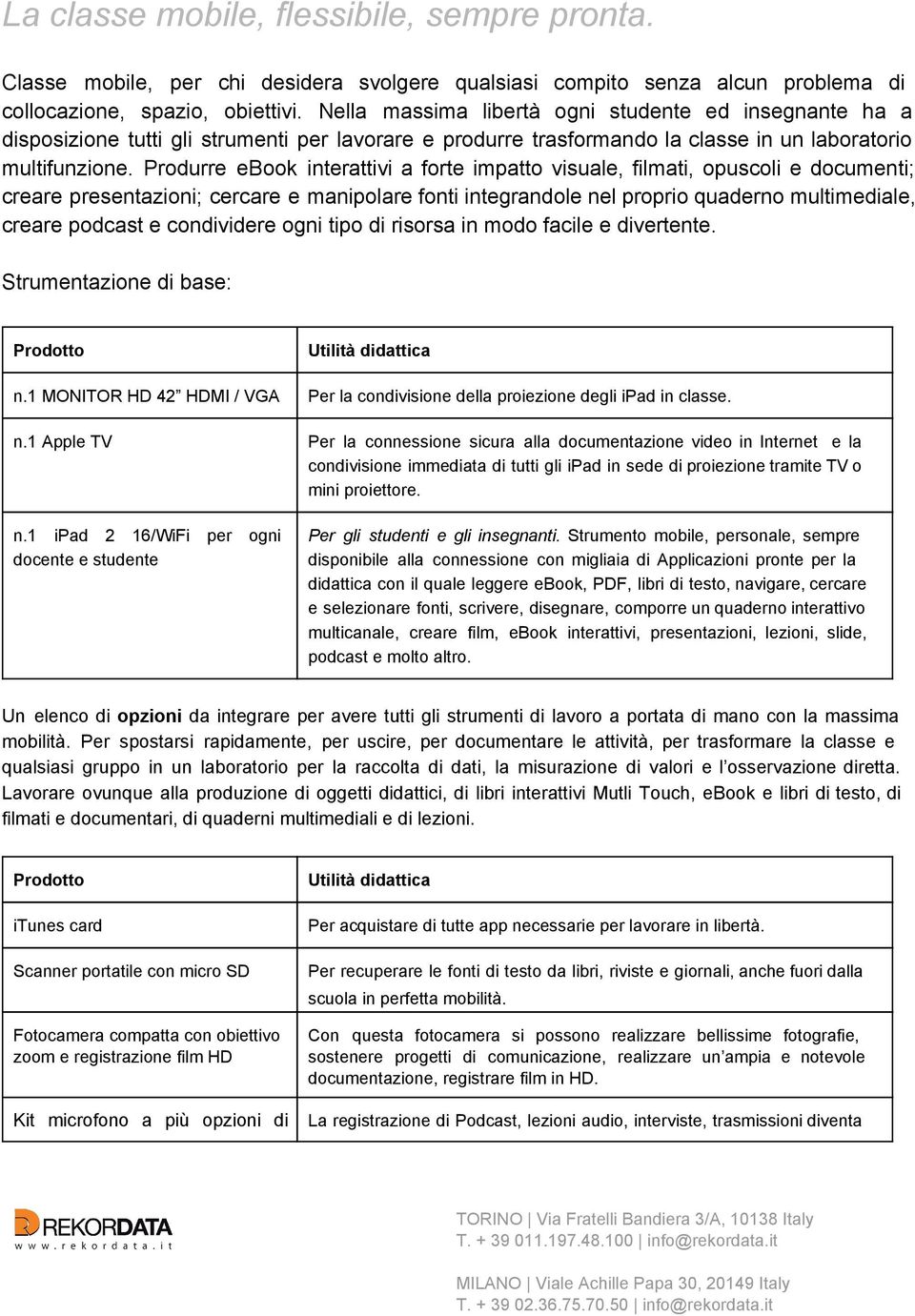 Produrre ebook interattivi a forte impatto visuale, filmati, opuscoli e documenti; creare presentazioni; cercare e manipolare fonti integrandole nel proprio quaderno multimediale, creare podcast e