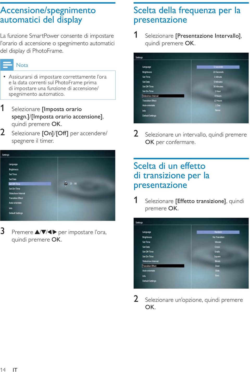 Nota Assicurarsi di impostare correttamente l ora e la data correnti sul PhotoFrame prima di impostare una funzione di accensione/ spegnimento automatico. 1 Selezionare [Imposta orario spegn.