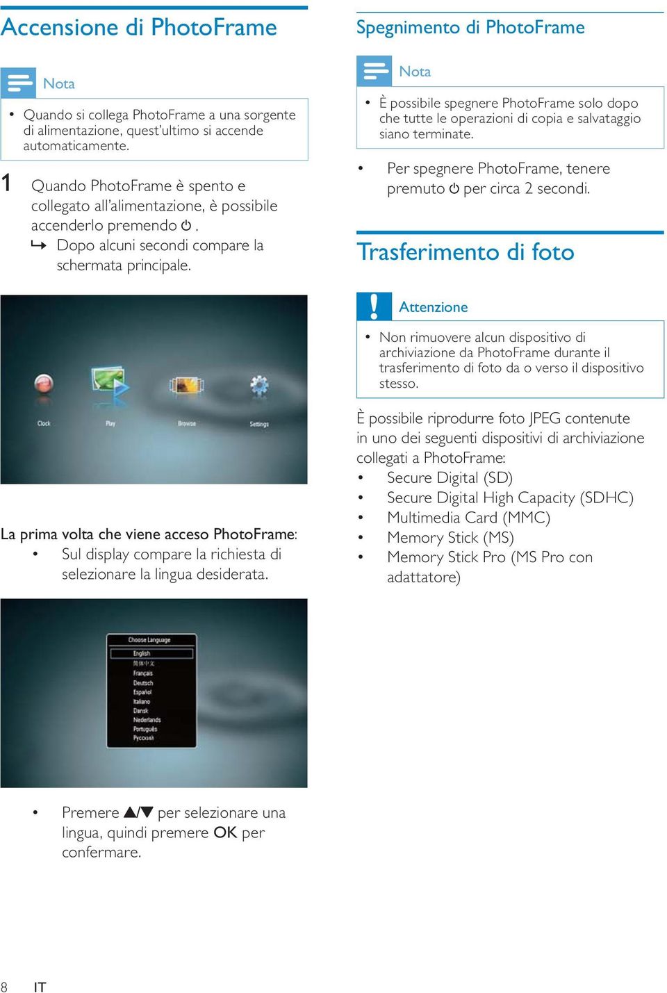 Spegnimento di PhotoFrame Nota È possibile spegnere PhotoFrame solo dopo che tutte le operazioni di copia e salvataggio siano terminate. Per spegnere PhotoFrame, tenere premuto per circa 2 secondi.