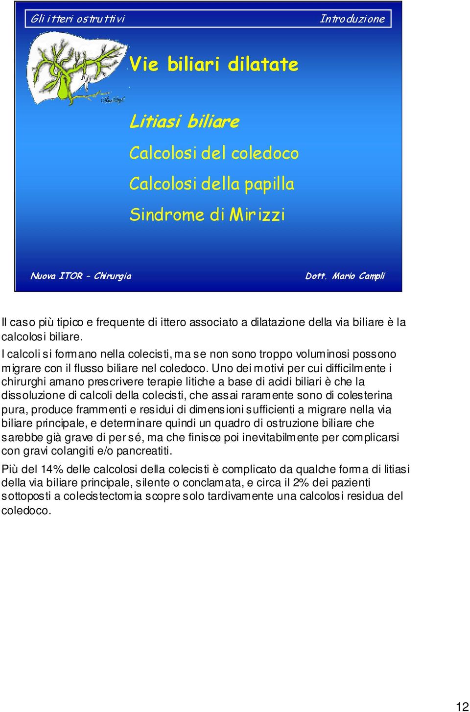 Uno dei motivi per cui difficilmente i chirurghi amano prescrivere terapie litiche a base di acidi biliari è che la dissoluzione di calcoli della colecisti, che assai raramente sono di colesterina