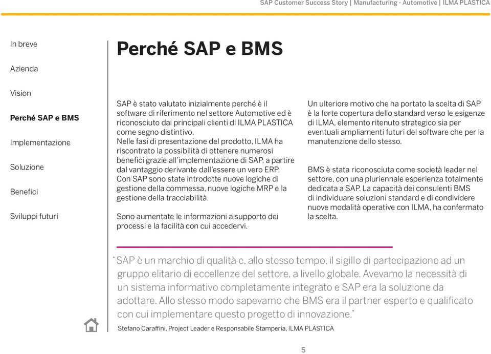 Con SAP sono state introdotte nuove logiche di gestione della commessa, nuove logiche MRP e la gestione della tracciabilità.