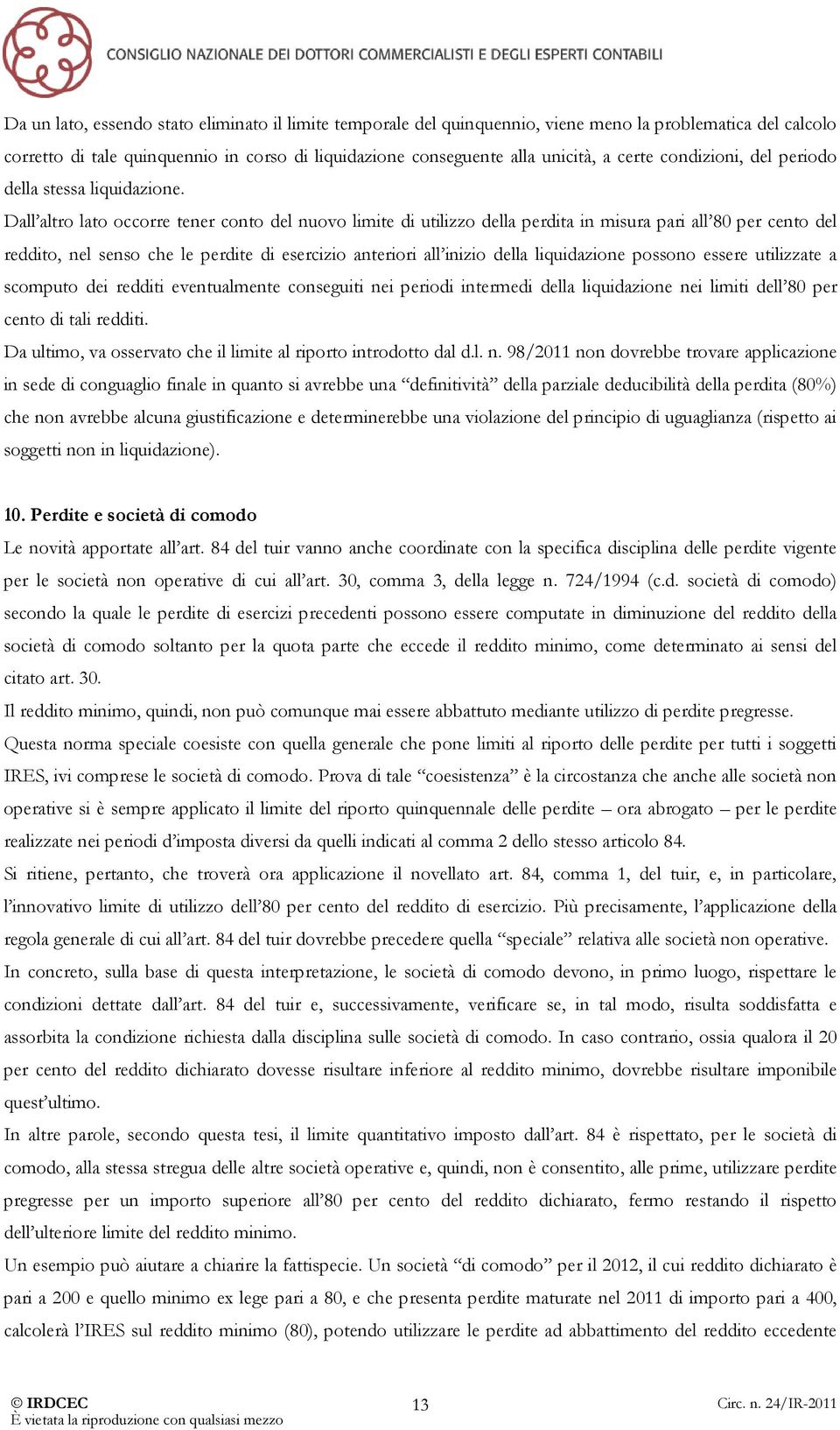 Dall altro lato occorre tener conto del nuovo limite di utilizzo della perdita in misura pari all 80 per cento del reddito, nel senso che le perdite di esercizio anteriori all inizio della