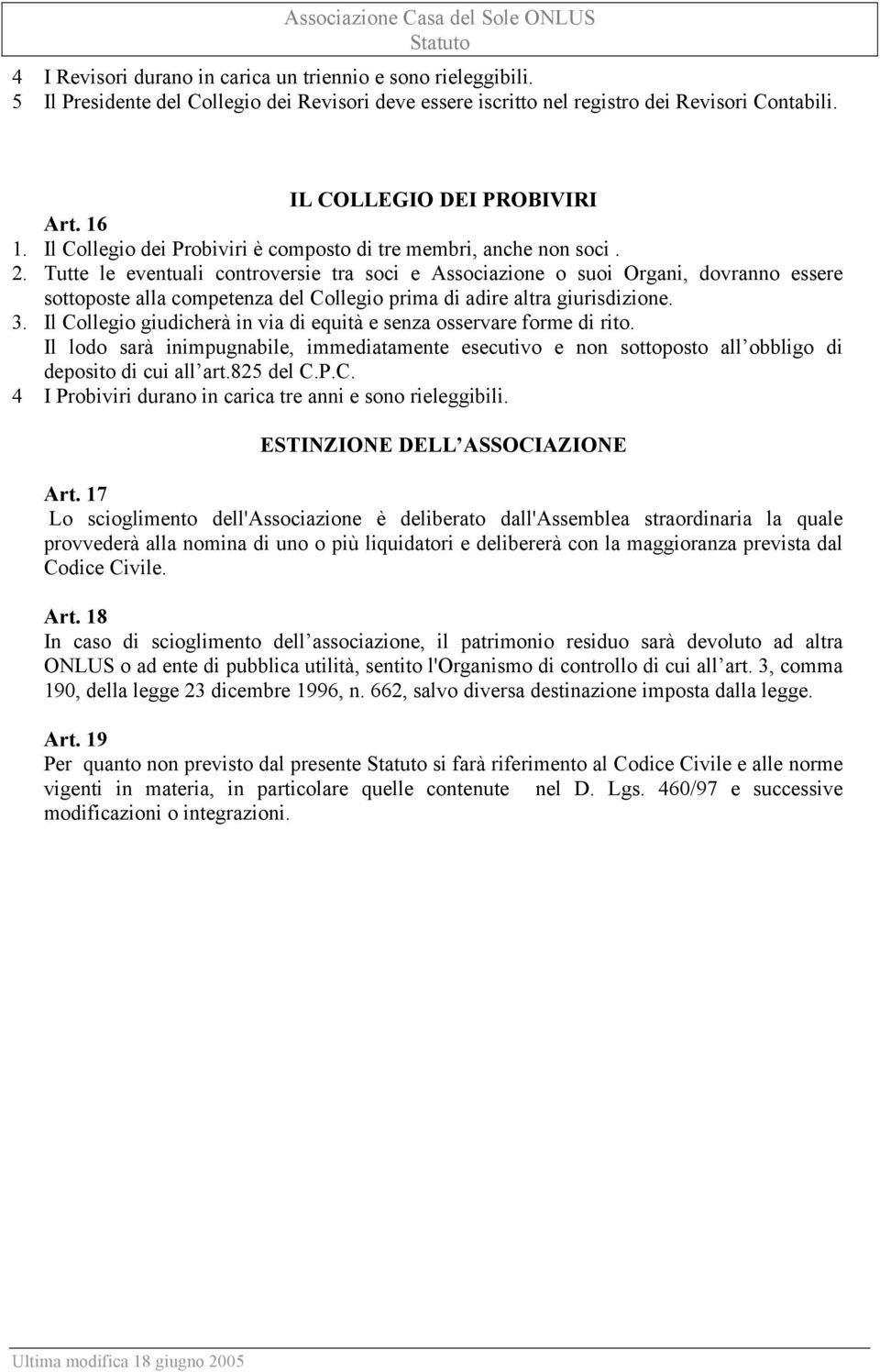 Tutte le eventuali controversie tra soci e Associazione o suoi Organi, dovranno essere sottoposte alla competenza del Collegio prima di adire altra giurisdizione. 3.