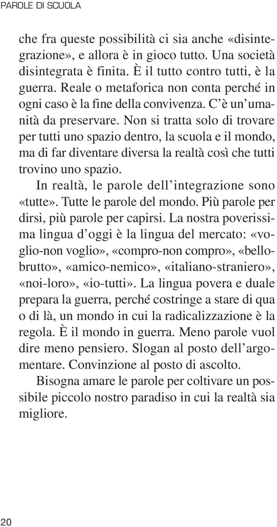 Non si tratta solo di trovare per tutti uno spazio dentro, la scuola e il mondo, ma di far diventare diversa la realtà così che tutti trovino uno spazio.