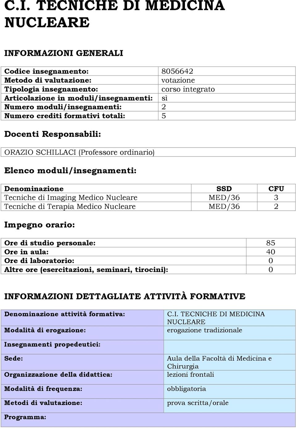 Medico Nucleare MED/36 3 Tecniche di Terapia Medico Nucleare MED/36 2 Impegno orario: Ore di studio personale: 85 Ore in aula: 40 Ore di laboratorio: 0 Altre ore (esercitazioni, seminari, tirocini):