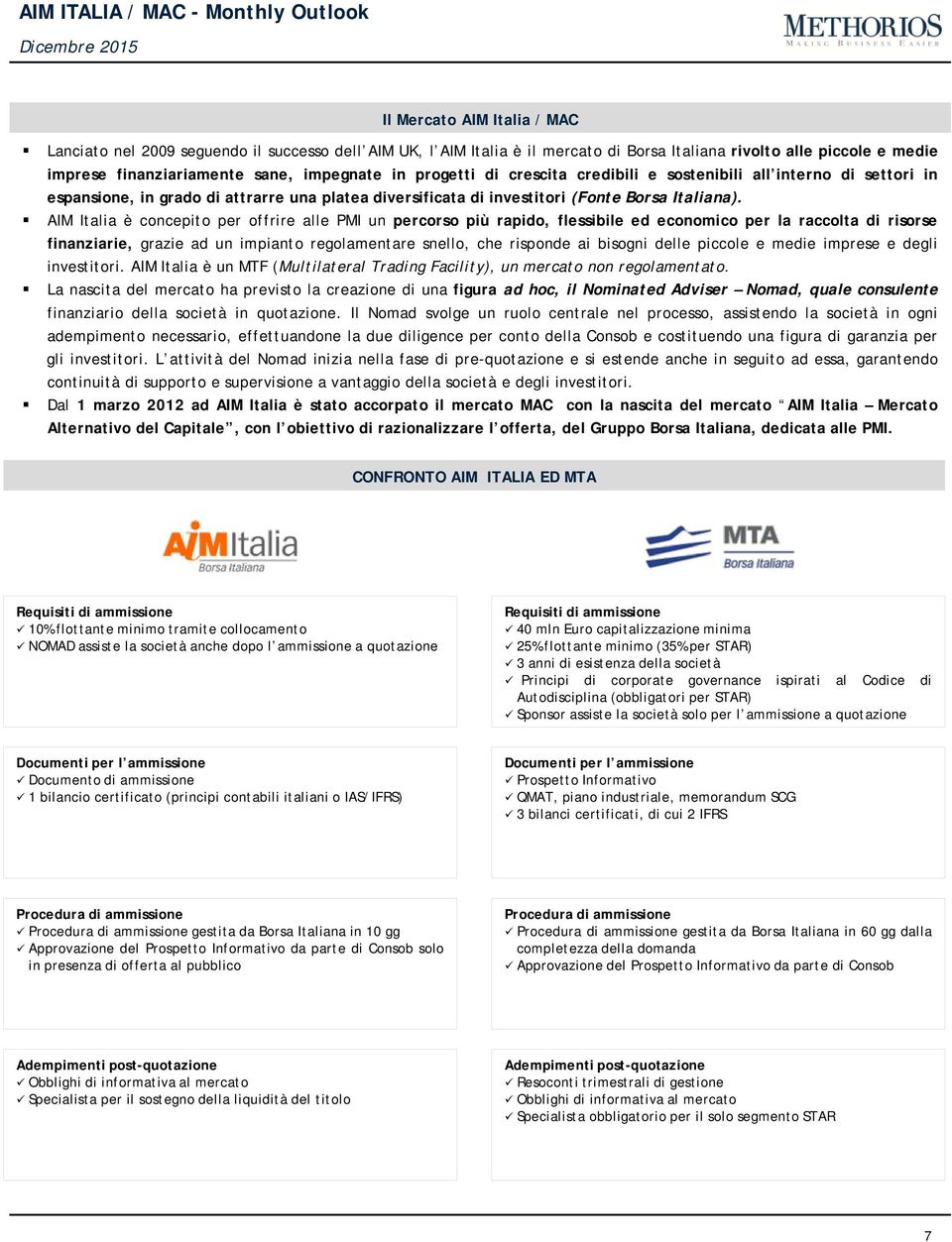 AIM Italia è concepito per offrire alle PMI un percorso più rapido, flessibile ed economico per la raccolta di risorse finanziarie, grazie ad un impianto regolamentare snello, che risponde ai bisogni