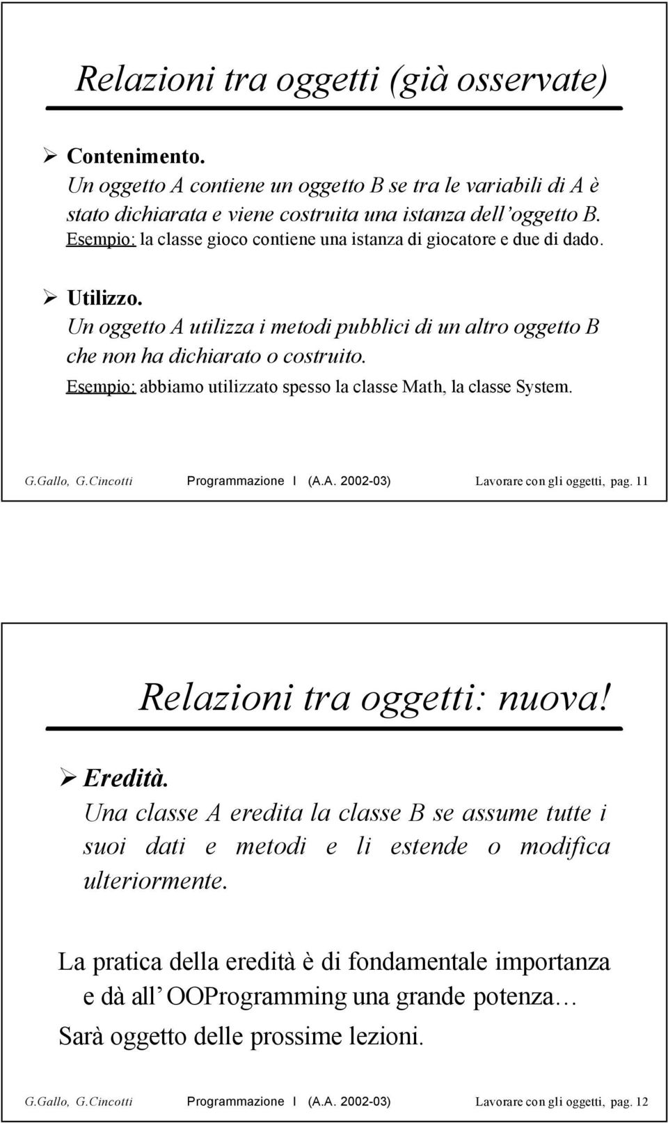 Esempio: abbiamo utilizzato spesso la classe Math, la classe System. G.Gallo, G.Cincotti Programmazione I (A.A. 2002-03) Lavorare con gli oggetti, pag. 11 Relazioni tra oggetti: nuova! Eredità.