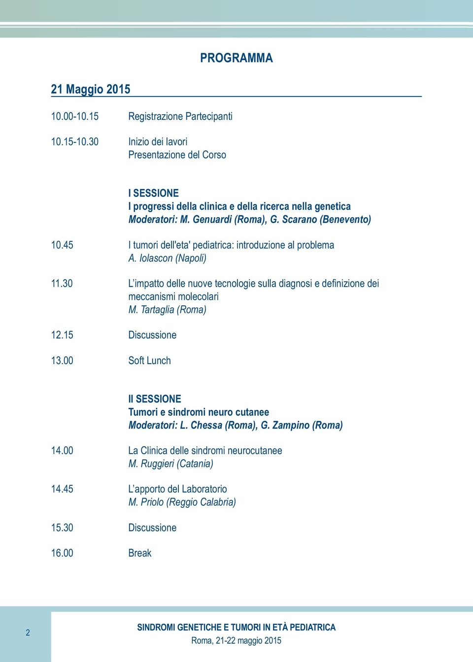 45 I tumori dell'eta' pediatrica: introduzione al problema A. Iolascon (Napoli) 11.30 L impatto delle nuove tecnologie sulla diagnosi e definizione dei meccanismi molecolari M.