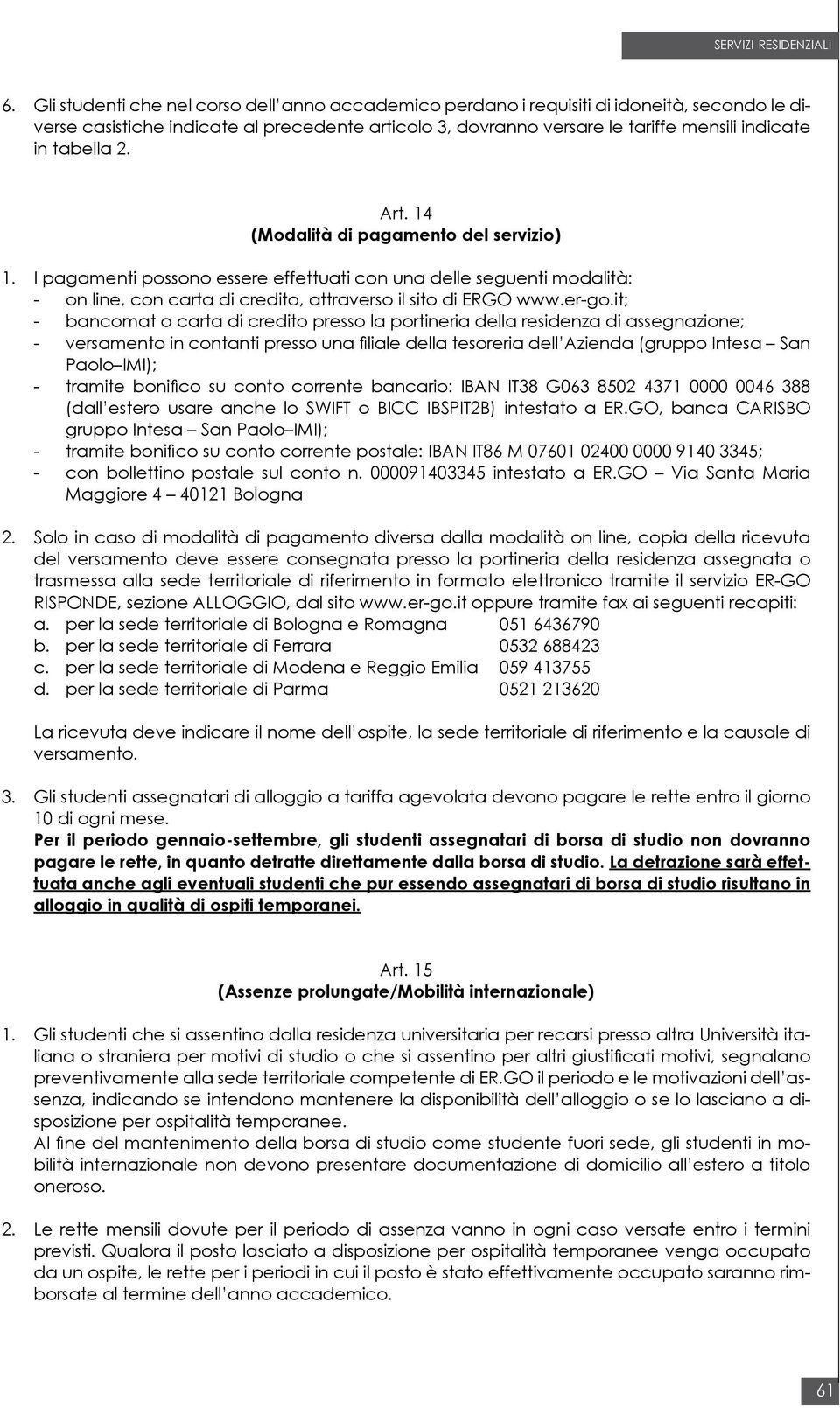 it; - bancomat o carta di credito presso la portineria della residenza di assegnazione; - versamento in contanti presso una filiale della tesoreria dell Azienda (gruppo Intesa San Paolo IMI); -