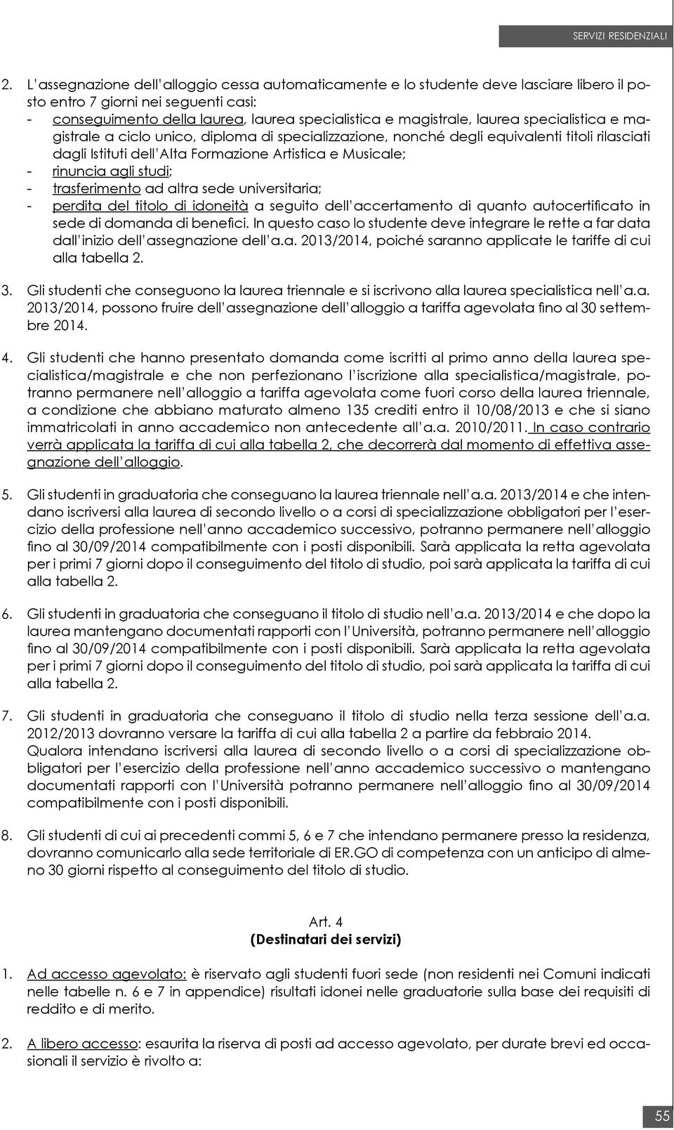 studi; - trasferimento ad altra sede universitaria; - perdita del titolo di idoneità a seguito dell accertamento di quanto autocertificato in sede di domanda di benefici.