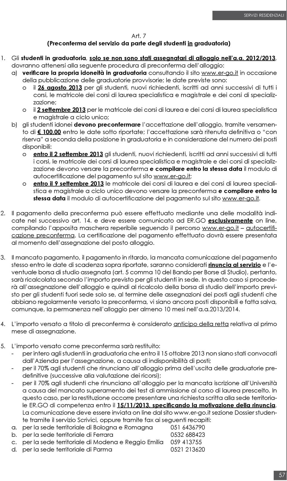 it in occasione della pubblicazione delle graduatorie provvisorie; le date previste sono: o il 26 agosto 2013 per gli studenti, nuovi richiedenti, iscritti ad anni successivi di tutti i corsi, le