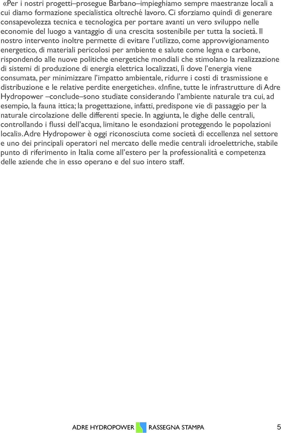 Il nostro intervento inoltre permette di evitare l utilizzo, come approvvigionamento energetico, di materiali pericolosi per ambiente e salute come legna e carbone, rispondendo alle nuove politiche