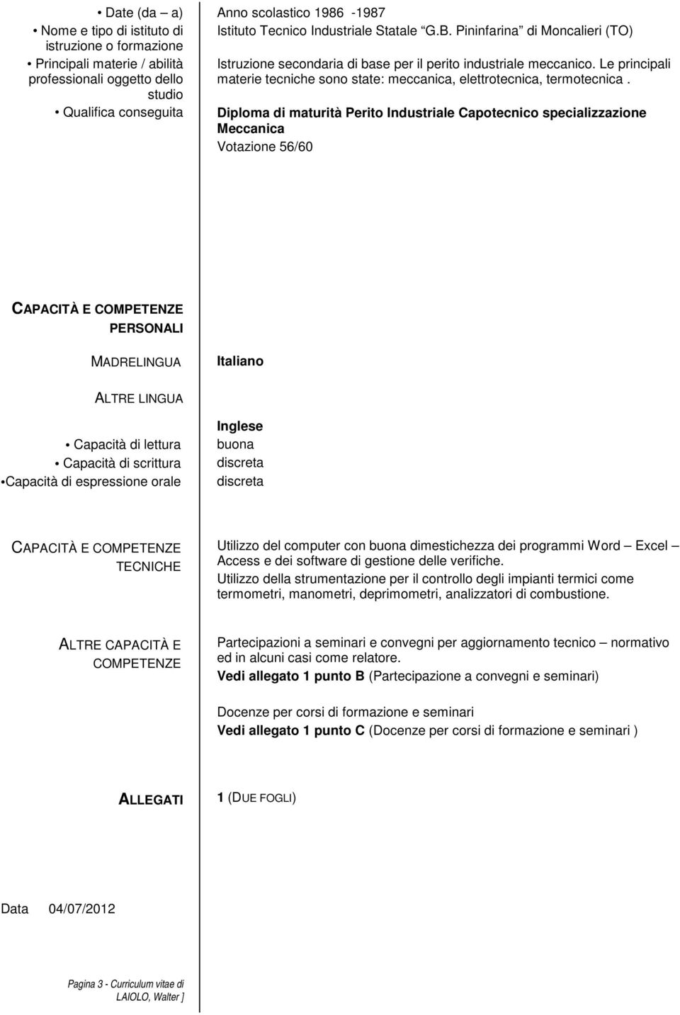 Le principali professionali oggetto dello materie tecniche sono state: meccanica, elettrotecnica, termotecnica.