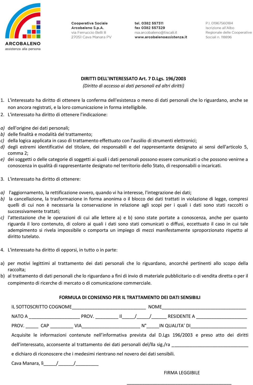 L'interessat ha diritt di ttenere l'indicazine: a) dell'rigine dei dati persnali; b) delle finalità e mdalità del trattament; c) della lgica applicata in cas di trattament effettuat cn l'ausili di