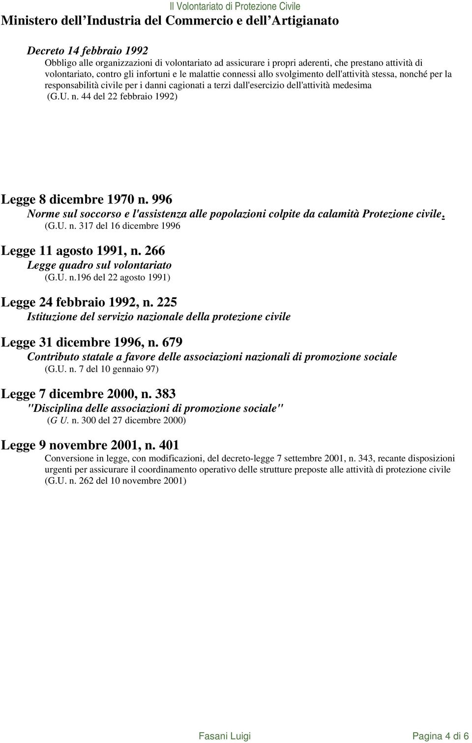 996 Norme sul soccorso e l'assistenza alle popolazioni colpite da calamità Protezione civile. (G.U. n. 317 del 16 dicembre 1996 Legge 11 agosto 1991, n. 266 Legge quadro sul volontariato (G.U. n.196 del 22 agosto 1991) Legge 24 febbraio 1992, n.