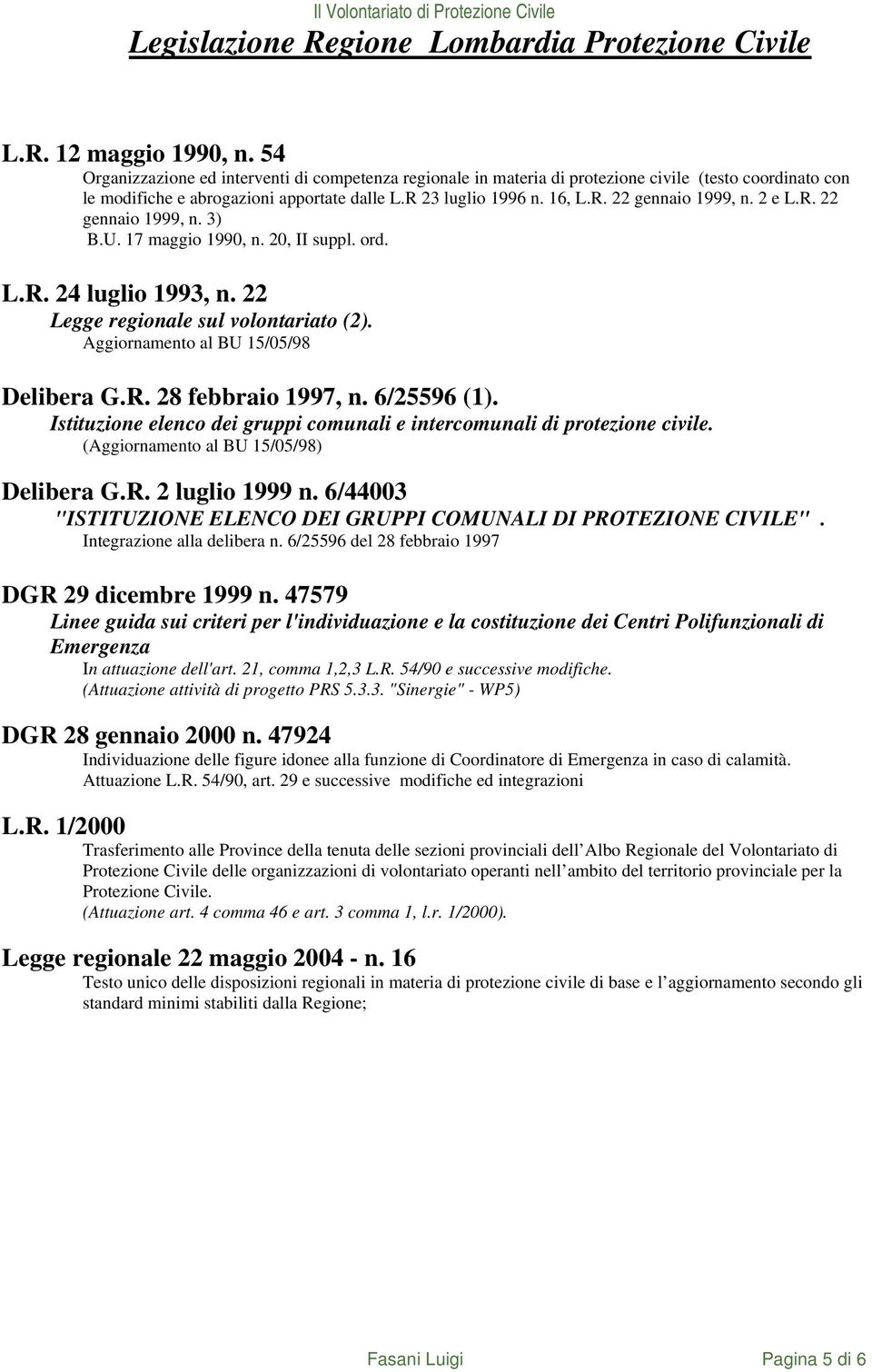 2 e L.R. 22 gennaio 1999, n. 3) B.U. 17 maggio 1990, n. 20, II suppl. ord. L.R. 24 luglio 1993, n. 22 Legge regionale sul volontariato (2). Aggiornamento al BU 15/05/98 Delibera G.R. 28 febbraio 1997, n.