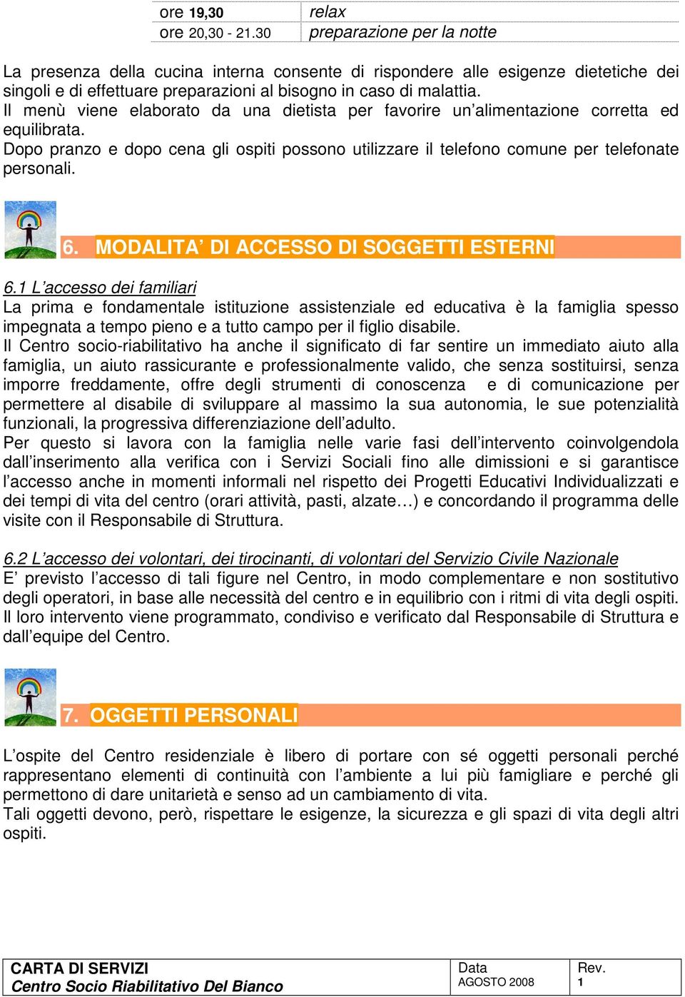 Il menù viene elaborato da una dietista per favorire un alimentazione corretta ed equilibrata. Dopo pranzo e dopo cena gli ospiti possono utilizzare il telefono comune per telefonate personali. 6.