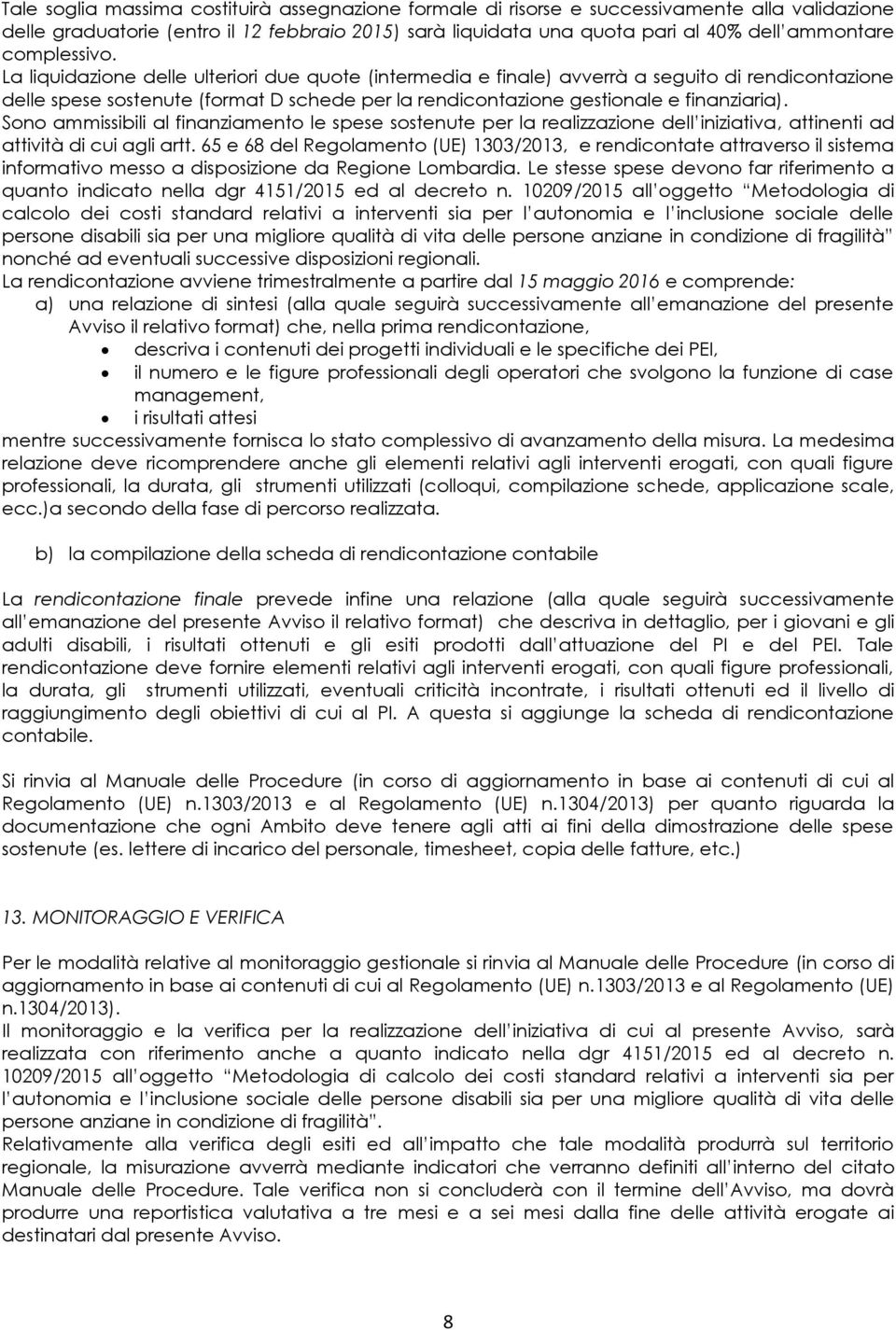 La liquidazione delle ulteriori due quote (intermedia e finale) avverrà a seguito di rendicontazione delle spese sostenute (format D schede per la rendicontazione gestionale e finanziaria).