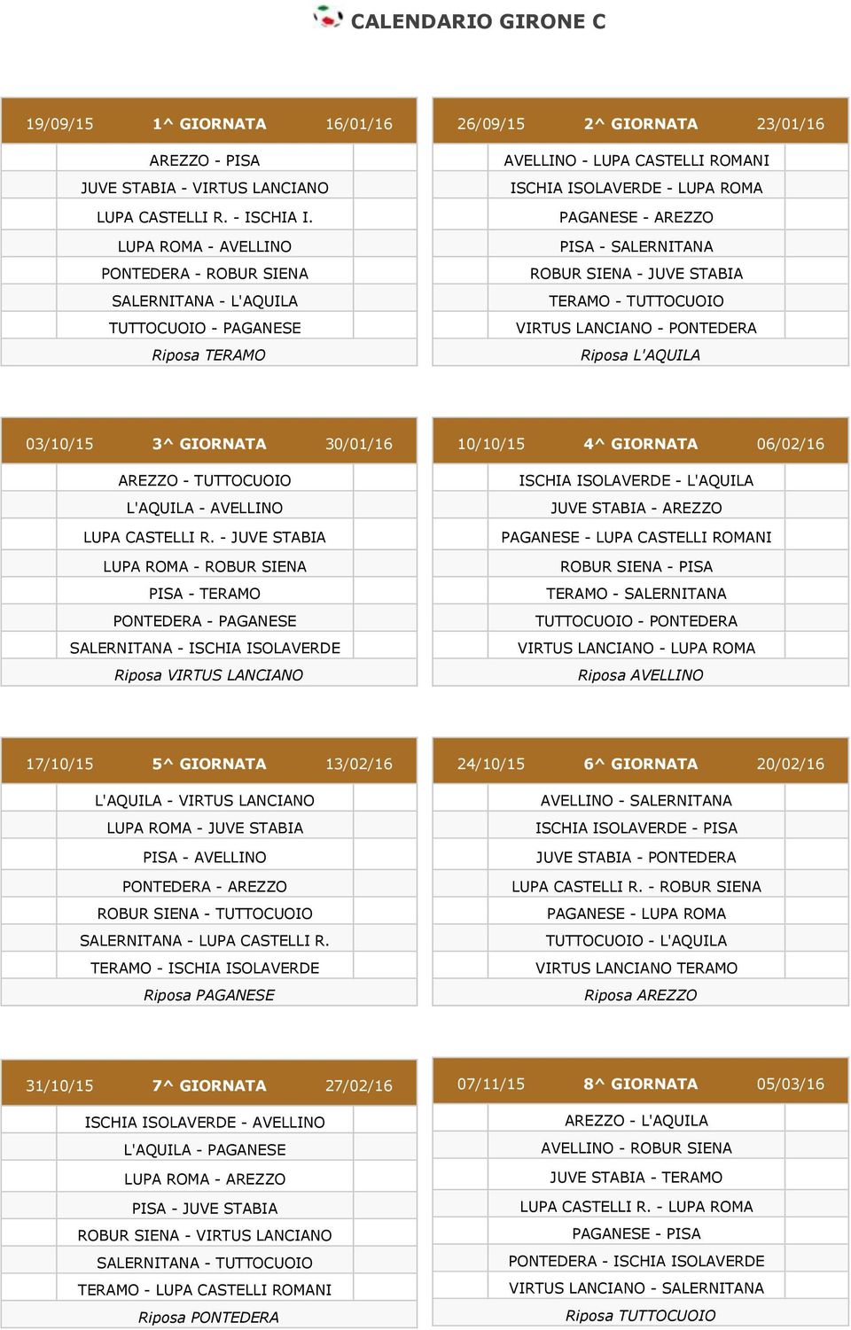 PAGANESE - AREZZO PISA - SALERNITANA ROBUR SIENA - JUVE STABIA TERAMO - TUTTOCUOIO VIRTUS LANCIANO - PONTEDERA Riposa L'AQUILA 03/10/15 3^ GIORNATA 30/01/16 AREZZO - TUTTOCUOIO L'AQUILA - AVELLINO