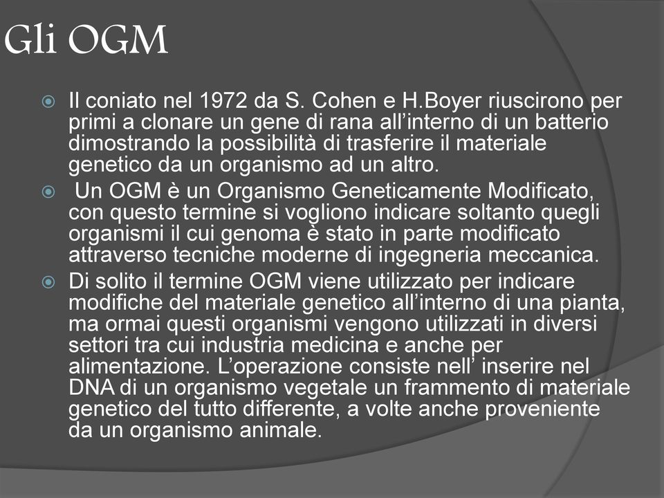Un OGM è un Organismo Geneticamente Modificato, con questo termine si vogliono indicare soltanto quegli organismi il cui genoma è stato in parte modificato attraverso tecniche moderne di ingegneria