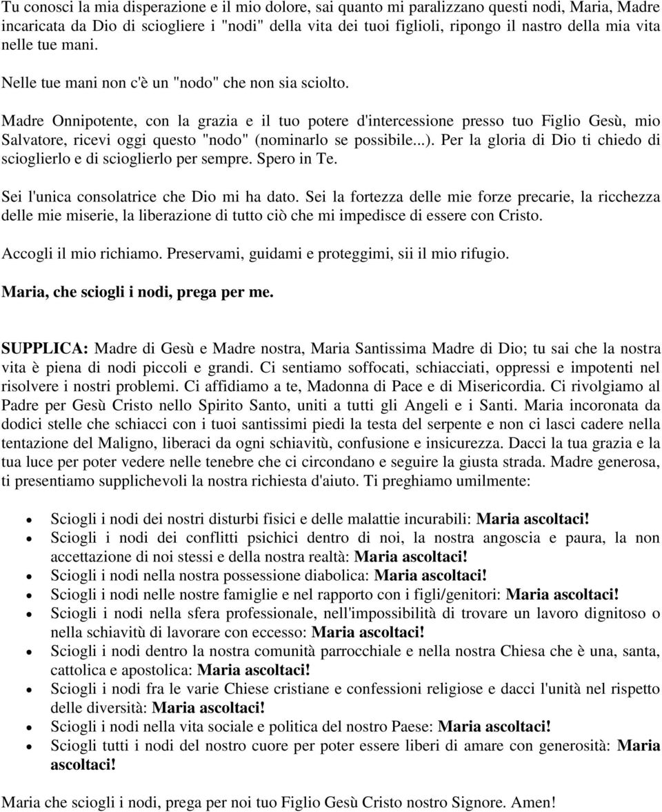 Madre Onnipotente, con la grazia e il tuo potere d'intercessione presso tuo Figlio Gesù, mio Salvatore, ricevi oggi questo "nodo" (nominarlo se possibile...).