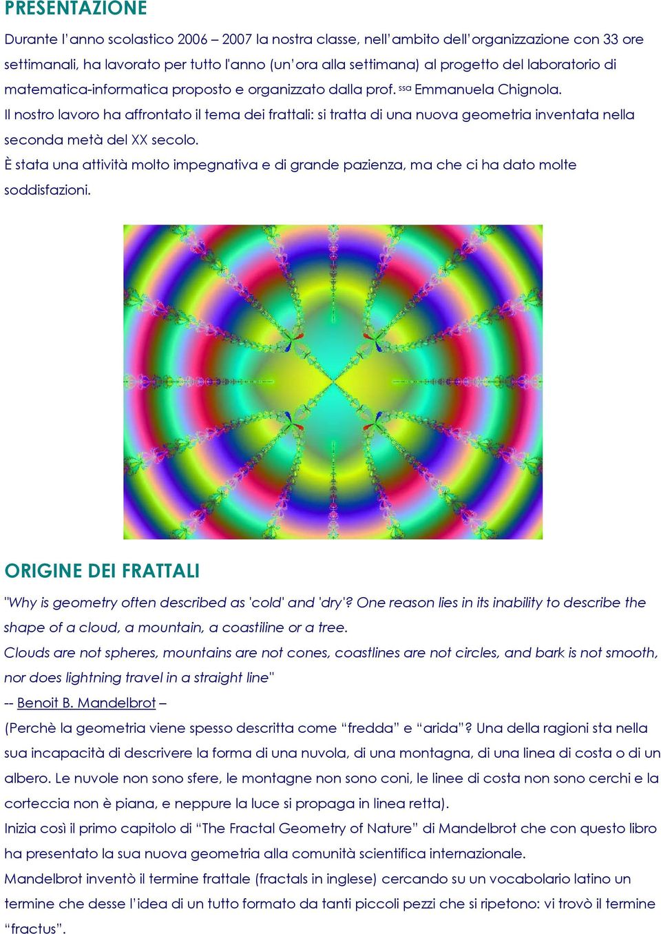 Il nostro lavoro ha affrontato il tema dei frattali: si tratta di una nuova geometria inventata nella seconda metà del XX secolo.