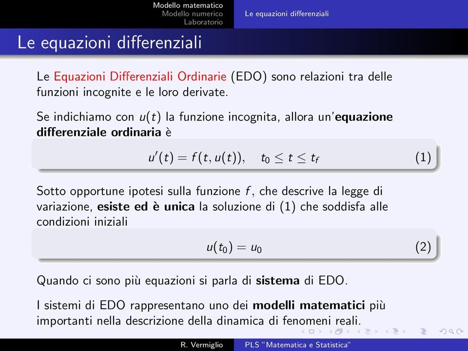 funzione f, che descrive la legge di variazione, esiste ed è unica la soluzione di (1) che soddisfa alle condizioni iniziali u(t 0 ) = u 0 (2) Quando ci sono
